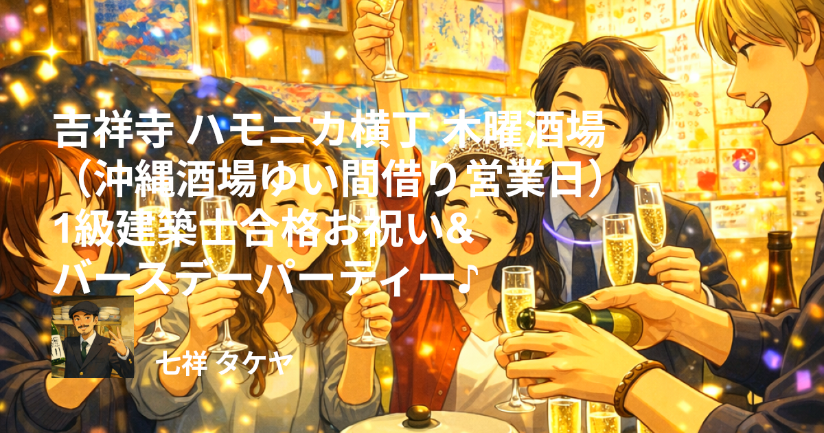 吉祥寺 ハモニカ横丁 木曜酒場（沖縄酒場ゆい間借り営業日）1級建築士合格お祝い&バースデーパーティー♪