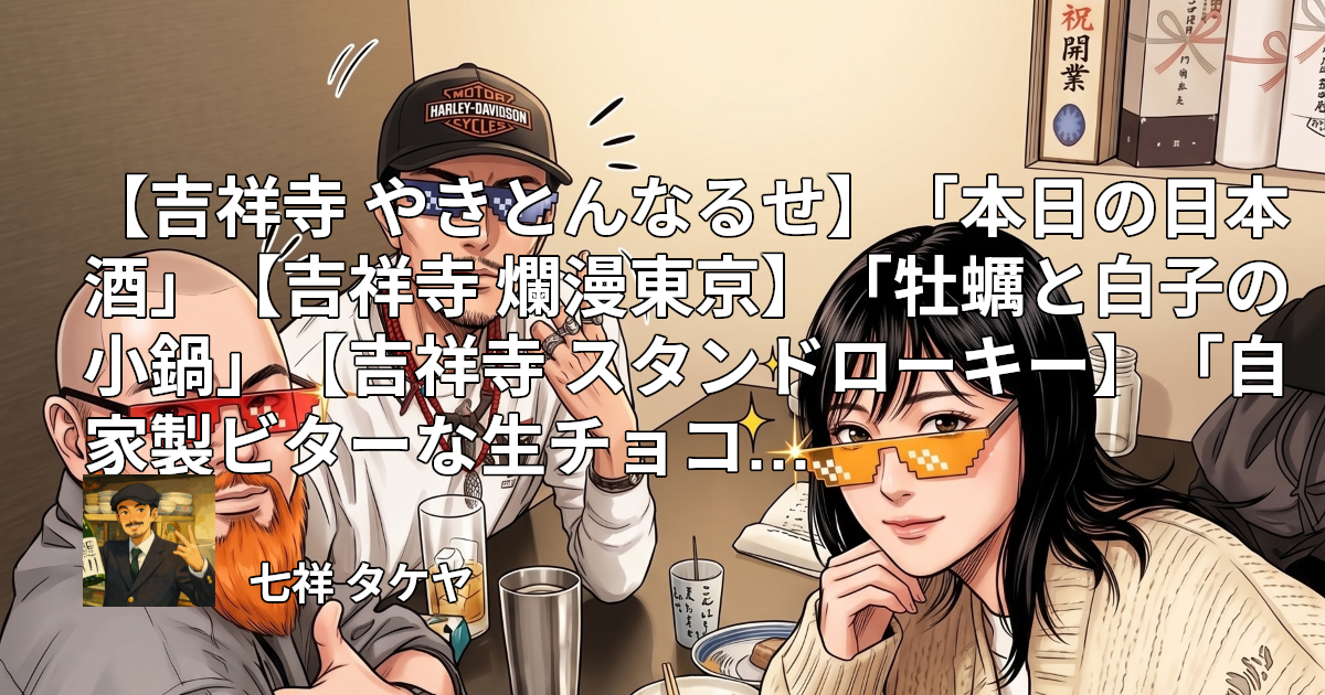 【吉祥寺 やきとんなるせ】「本日の日本酒」【吉祥寺 爛漫東京】「牡蠣と白子の小鍋」【吉祥寺 スタンドローキー】「自家製ビターな生チョコ、バスクチーズケーキ バニラアイス添え」